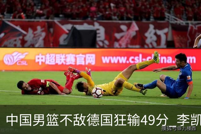 中国男篮不敌德国狂输49分 李凯尔10分周琦9分