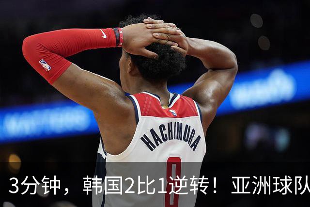 3分钟，韩国2比1逆转！亚洲球队美加墨世界杯首胜来了！